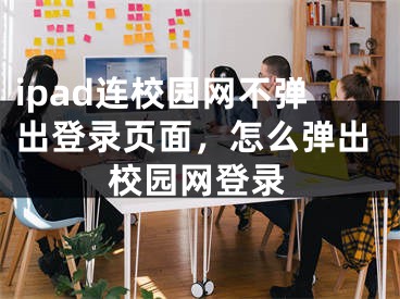 ipad連校園網(wǎng)不彈出登錄頁面，怎么彈出校園網(wǎng)登錄