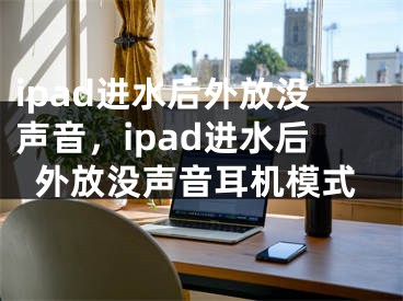 ipad進(jìn)水后外放沒(méi)聲音，ipad進(jìn)水后外放沒(méi)聲音耳機(jī)模式