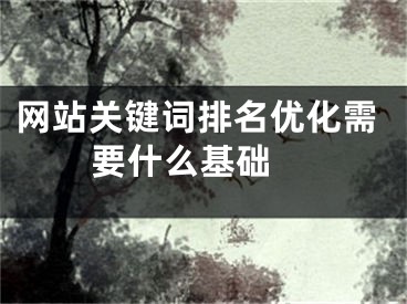 網(wǎng)站關(guān)鍵詞排名優(yōu)化需要什么基礎(chǔ) 