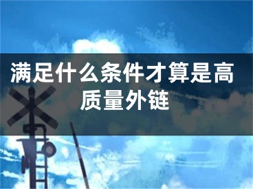 滿足什么條件才算是高質(zhì)量外鏈