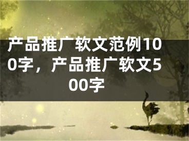 產(chǎn)品推廣軟文范例100字，產(chǎn)品推廣軟文500字