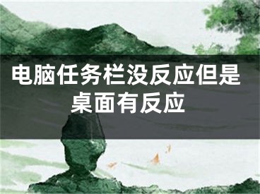 電腦任務(wù)欄沒反應(yīng)但是桌面有反應(yīng)