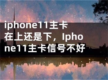 iphone11主卡在上還是下，Iphone11主卡信號(hào)不好