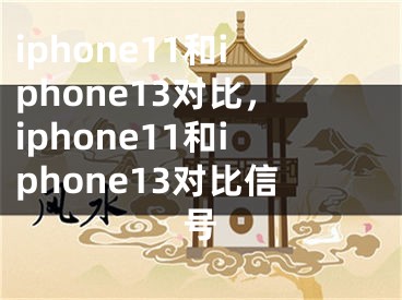 iphone11和iphone13對比，iphone11和iphone13對比信號