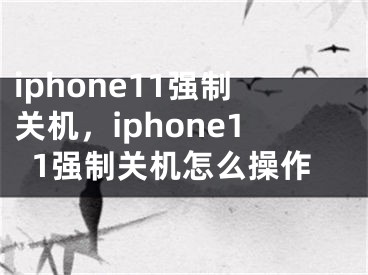 iphone11強(qiáng)制關(guān)機(jī)，iphone11強(qiáng)制關(guān)機(jī)怎么操作