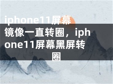 iphone11屏幕鏡像一直轉(zhuǎn)圈，iphone11屏幕黑屏轉(zhuǎn)圈