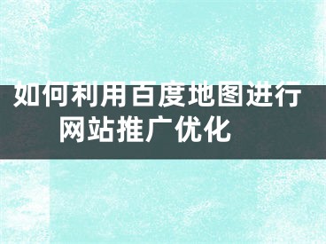 如何利用百度地圖進行網(wǎng)站推廣優(yōu)化 