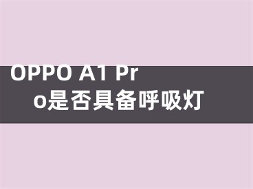 OPPO A1 Pro是否具備呼吸燈