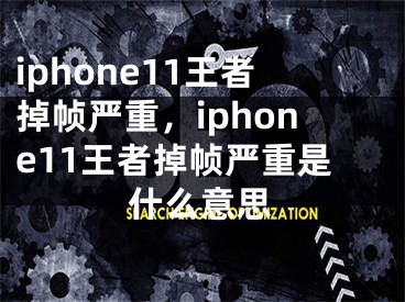 iphone11王者掉幀嚴(yán)重，iphone11王者掉幀嚴(yán)重是什么意思