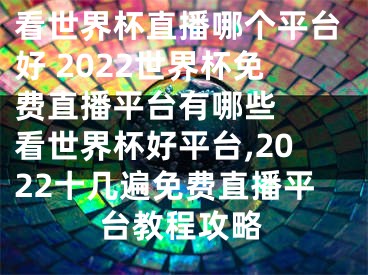 看世界杯直播哪個平臺好 2022世界杯免費直播平臺有哪些  看世界杯好平臺,2022十幾遍免費直播平臺教程攻略