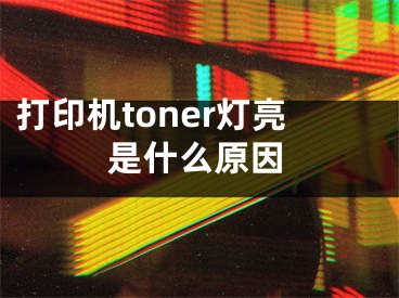 打印機(jī)toner燈亮是什么原因