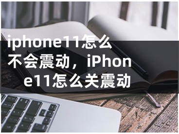 iphone11怎么不會(huì)震動(dòng)，iPhone11怎么關(guān)震動(dòng)