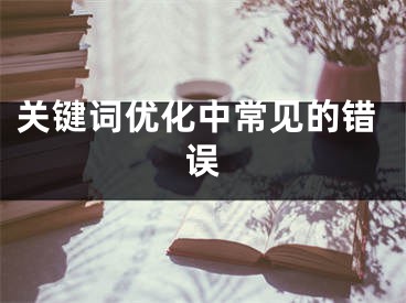 關(guān)鍵詞優(yōu)化中常見的錯誤