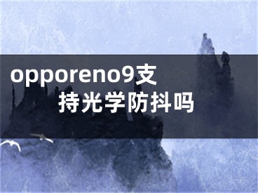 opporeno9支持光學(xué)防抖嗎