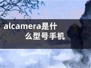 alcamera是什么型號手機