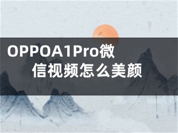 OPPOA1Pro微信視頻怎么美顏