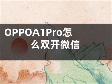 OPPOA1Pro怎么雙開(kāi)微信