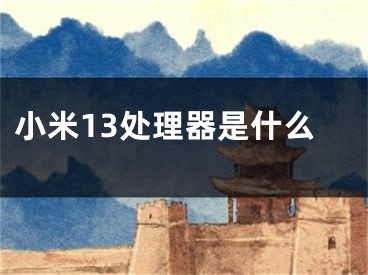 小米13處理器是什么