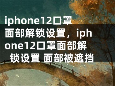 iphone12口罩面部解鎖設(shè)置，iphone12口罩面部解鎖設(shè)置 面部被遮擋