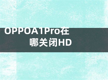 OPPOA1Pro在哪關(guān)閉HD