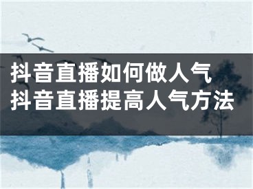 抖音直播如何做人氣 抖音直播提高人氣方法