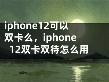 iphone12可以雙卡么，iphone12雙卡雙待怎么用