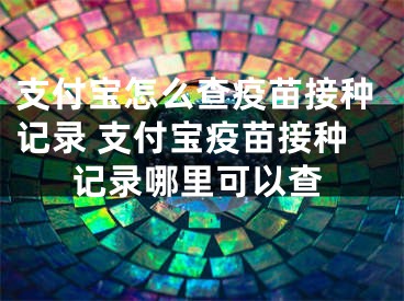 支付寶怎么查疫苗接種記錄 支付寶疫苗接種記錄哪里可以查