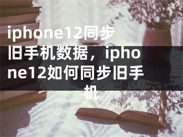 iphone12同步舊手機(jī)數(shù)據(jù)，iphone12如何同步舊手機(jī)