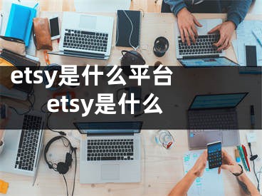 etsy是什么平臺 etsy是什么