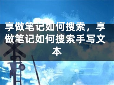 享做筆記如何搜索，享做筆記如何搜索手寫(xiě)文本