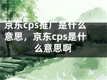 京東cps推廣是什么意思，京東cps是什么意思啊