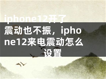 iphone12開了震動也不振，iphone12來電震動怎么設(shè)置