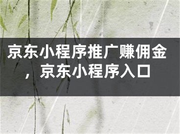 京東小程序推廣賺傭金，京東小程序入口