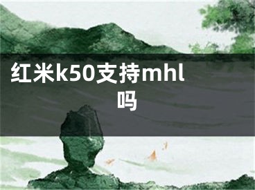 紅米k50支持mhl嗎