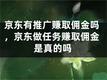 京東有推廣賺取傭金嗎，京東做任務(wù)賺取傭金是真的嗎