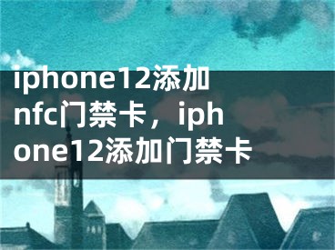 iphone12添加nfc門禁卡，iphone12添加門禁卡