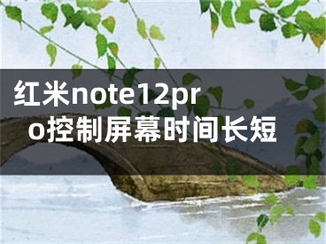 紅米note12pro控制屏幕時(shí)間長(zhǎng)短