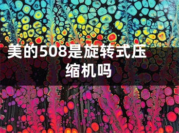 美的508是旋轉(zhuǎn)式壓縮機(jī)嗎