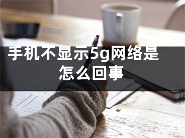 手機不顯示5g網絡是怎么回事