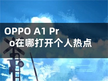 OPPO A1 Pro在哪打開個人熱點