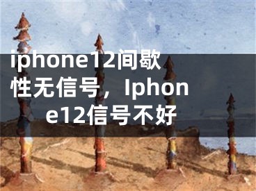 iphone12間歇性無信號，Iphone12信號不好