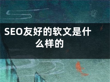 SEO友好的軟文是什么樣的 