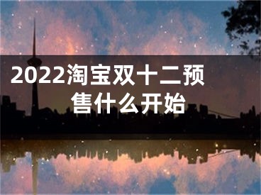 2022淘寶雙十二預(yù)售什么開始