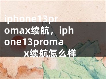 iphone13promax續(xù)航，iphone13promax續(xù)航怎么樣