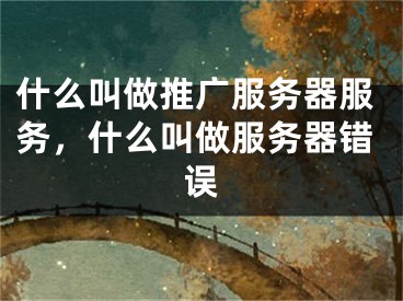 什么叫做推廣服務(wù)器服務(wù)，什么叫做服務(wù)器錯(cuò)誤