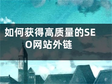 如何獲得高質(zhì)量的SEO網(wǎng)站外鏈 