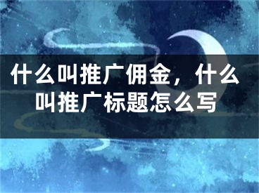 什么叫推廣傭金，什么叫推廣標題怎么寫