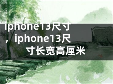 iphone13尺寸，iphone13尺寸長寬高厘米