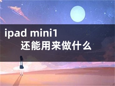 ipad mini1還能用來(lái)做什么