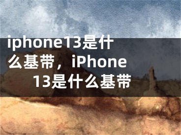 iphone13是什么基帶，iPhone13是什么基帶